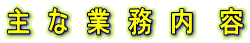 主　な　業　務　内　 容 